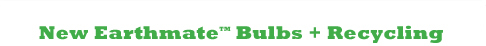 New Earthmate Bulbs + Recycling